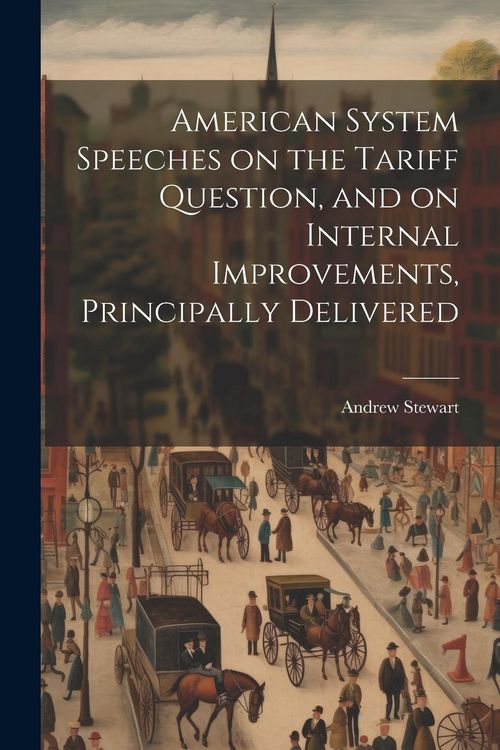 Produktbild: American System Speeches on the Tariff Question, and on Internal Improvements, Principally Delivered