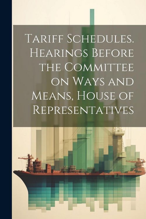 Produktbild: Tariff Schedules. Hearings Before the Committee on Ways and Means, House of Representatives