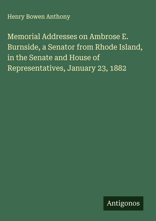 Produktbild: Memorial Addresses on Ambrose E. Burnside, a Senator from Rhode Island, in the Senate and House of Representatives, January 23, 1882