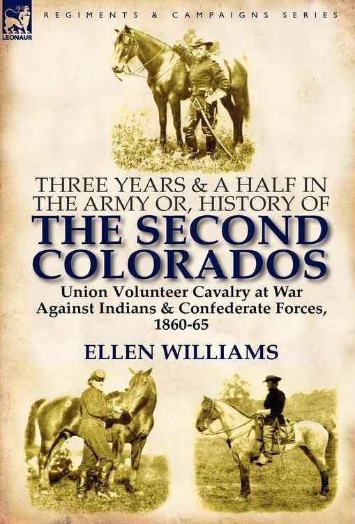 Produktbild: Three Years and a Half in the Army Or, History of the Second Colorados-Union Volunteer Cavalry at War Against Indians & Confederate Forces, 1860-65