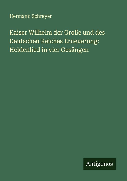 Produktbild: Kaiser Wilhelm der Gro&szlig;e und des Deutschen Reiches Erneuerung: Heldenlied in vier Ges&auml;ngen