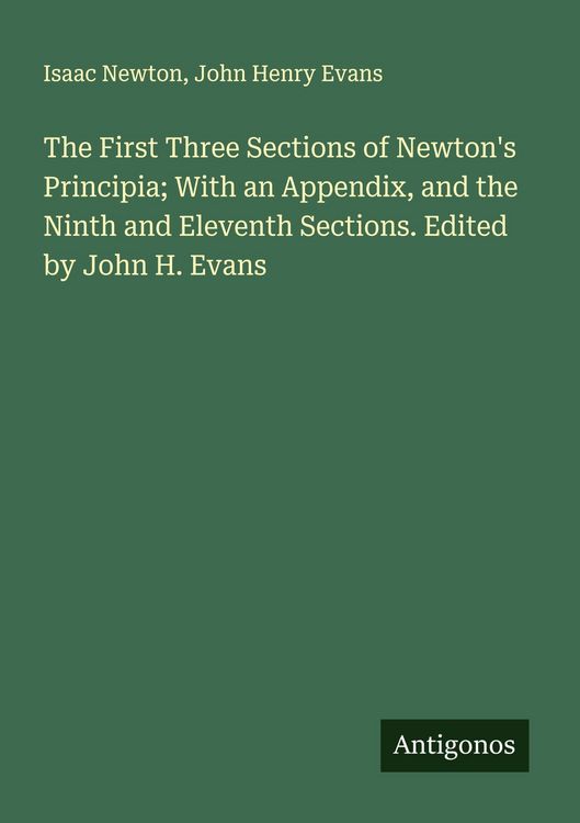 Produktbild: The First Three Sections of Newton's Principia; With an Appendix, and the Ninth and Eleventh Sections. Edited by John H. Evans