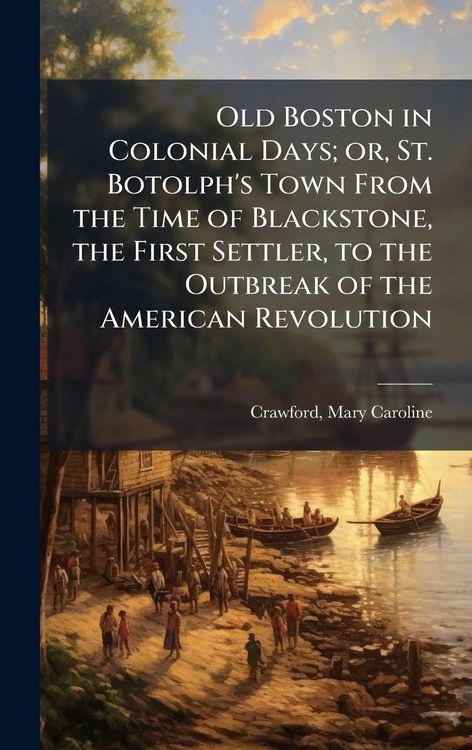 Produktbild: Old Boston in Colonial Days; or, St. Botolph's Town From the Time of Blackstone, the First Settler, to the Outbreak of the American Revolution