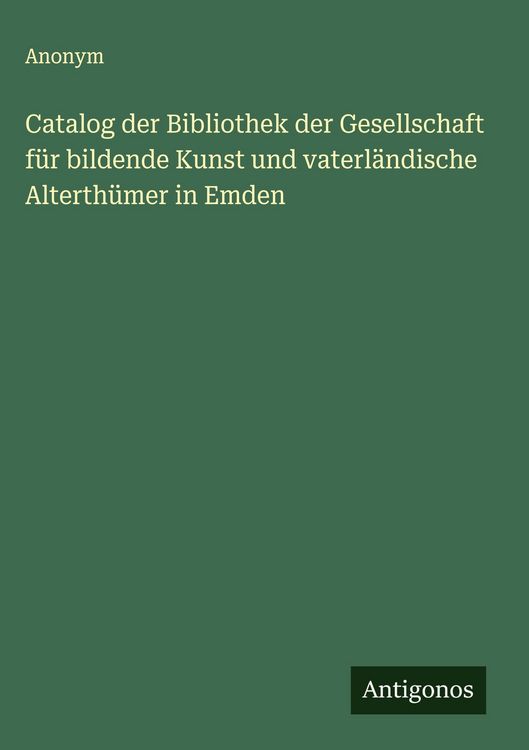 Produktbild: Catalog der Bibliothek der Gesellschaft f&uuml;r bildende Kunst und vaterl&auml;ndische Alterth&uuml;mer in Emden