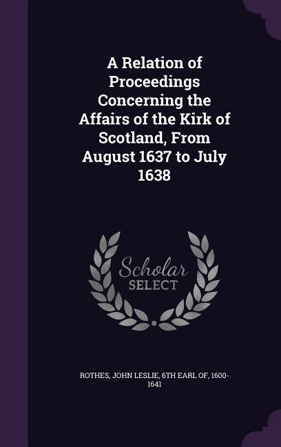 Produktbild: A Relation of Proceedings Concerning the Affairs of the Kirk of Scotland, From August 1637 to July 1638