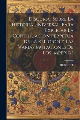 Produktbild: Discurso Sobre La Historia Universal, Para Explicar La Continuaci&oacute;n Perpetua De La Religi&oacute;n Y Las Varias Mutaciones De Los Imperios