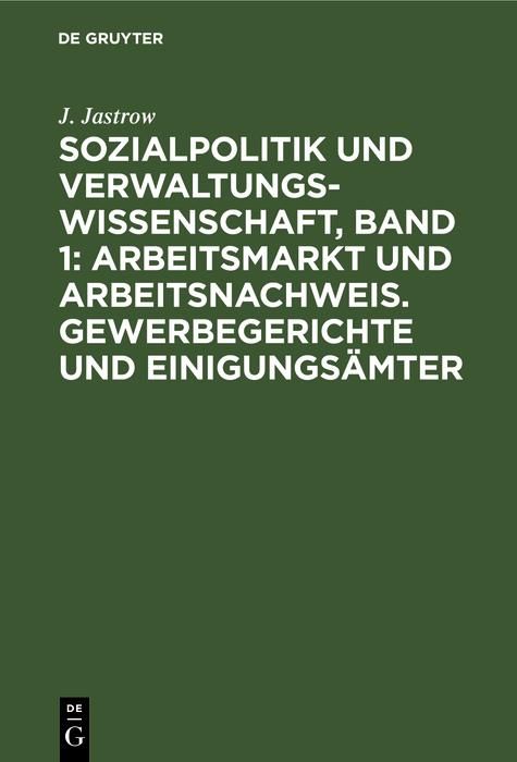Produktbild: Sozialpolitik und Verwaltungswissenschaft, Band 1: Arbeitsmarkt und Arbeitsnachweis. Gewerbegerichte und Einigungs&auml;mter