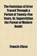 Produktbild: The Footsteps of Error Traced Through a Period of Twenty-Five Years, Or, Superstition the Parent of Modern Doubt