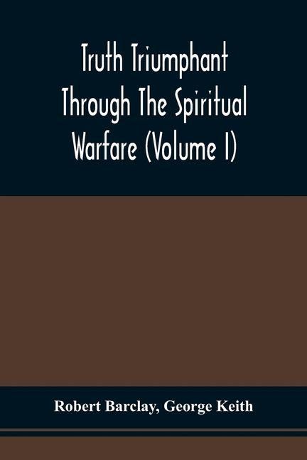 Produktbild: Truth Triumphant Through The Spiritual Warfare, Christian Labours, And Writings Of That Able And Faithful Servant Of Jesus Christ, Robert Barclay,