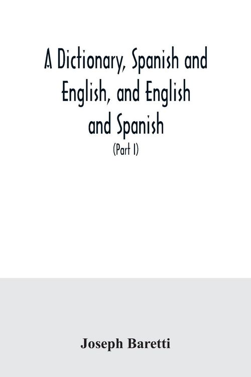 Produktbild: A dictionary, Spanish and English, and English and Spanish, containing the signification of words and their different uses together with the terms of arts, sciences, and trades (Part I) Spanish and English