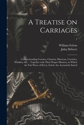 Produktbild: A Treatise on Carriages: Comprehending Coaches, Chariots, Phaetons, Curricles, Whiskies, &c.: Together With Their Proper Harness, in Which the