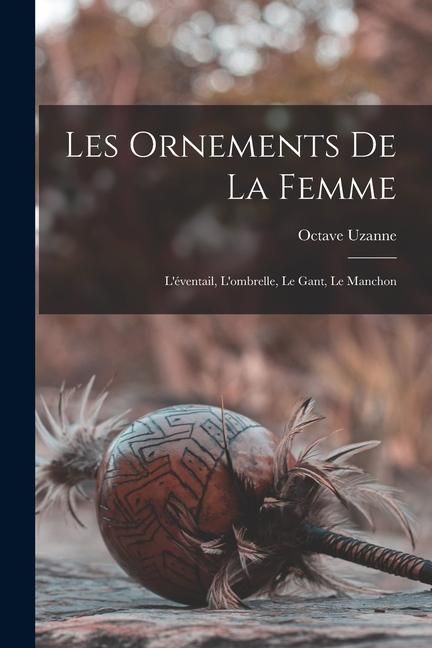 Produktbild: Les Ornements De La Femme: L'&eacute;ventail, L'ombrelle, Le Gant, Le Manchon