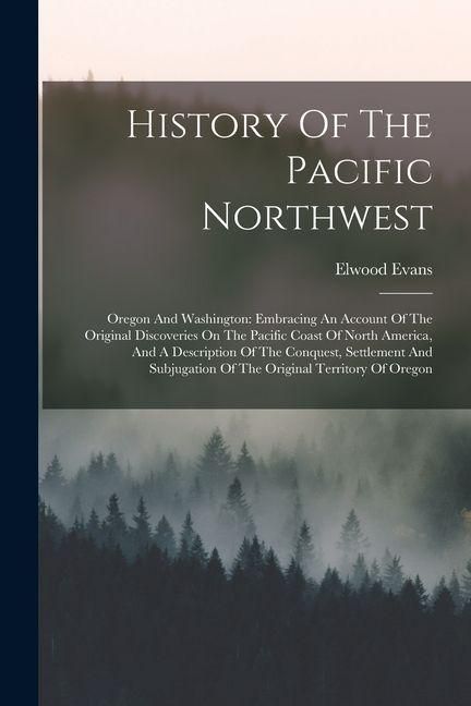 Produktbild: History Of The Pacific Northwest: Oregon And Washington: Embracing An Account Of The Original Discoveries On The Pacific Coast Of North America, And A