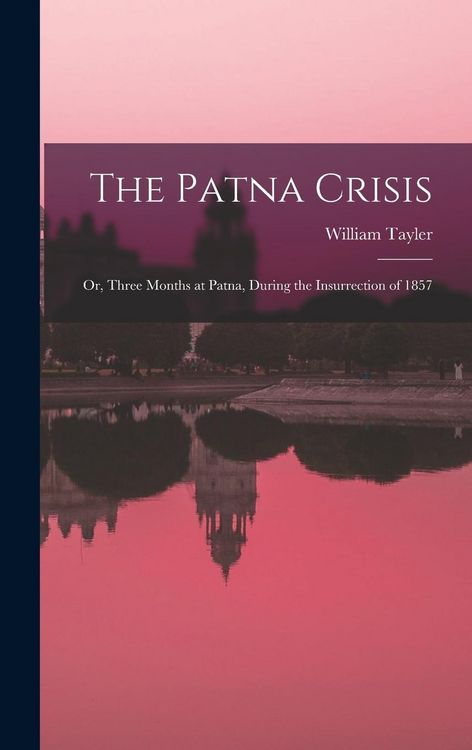 Produktbild: The Patna Crisis; or, Three Months at Patna, During the Insurrection of 1857