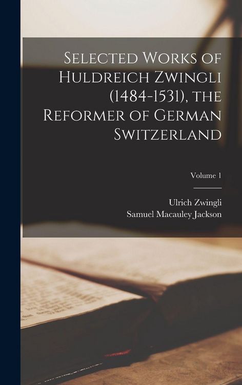 Produktbild: Selected Works of Huldreich Zwingli (1484-1531), the Reformer of German Switzerland; Volume 1
