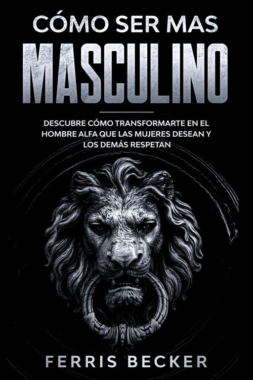 Produktbild: C&oacute;mo ser m&aacute;s Masculino: Descubre c&oacute;mo transformarte en el hombre alfa que las mujeres desean y los dem&aacute;s respetan