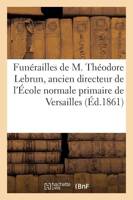 Produktbild: Fun&eacute;railles de M. Th&eacute;odore Lebrun, Ancien Directeur de l'&Eacute;cole Normale Primaire de Versailles