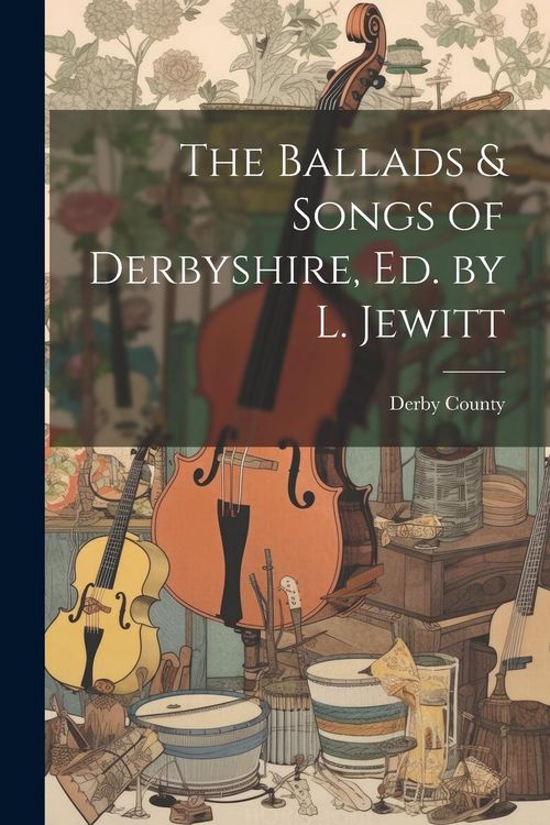 Produktbild: The Ballads & Songs of Derbyshire, Ed. by L. Jewitt