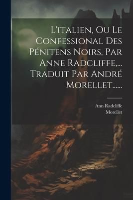 Produktbild: L'italien, Ou Le Confessional Des P&eacute;nitens Noirs, Par Anne Radcliffe, ... Traduit Par Andr&eacute; Morellet......