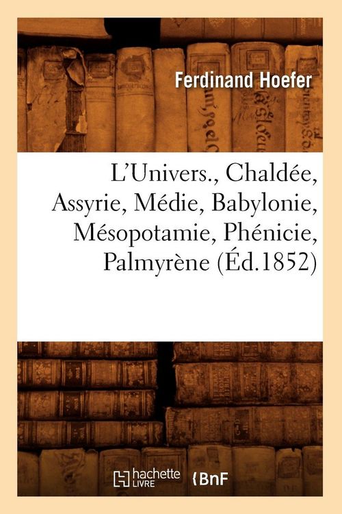 Produktbild: L'Univers. , Chald&eacute;e, Assyrie, M&eacute;die, Babylonie, M&eacute;sopotamie, Ph&eacute;nicie, Palmyr&egrave;ne (&Eacute;d.1852)