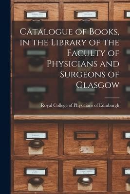 Produktbild: Catalogue of Books, in the Library of the Faculty of Physicians and Surgeons of Glasgow