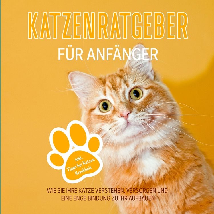 Produktbild: Katzenratgeber f&uuml;r Anf&auml;nger: Wie Sie Ihre Katze verstehen, versorgen und eine enge Bindung zu Ihr aufbauen - inkl. Tipps bei Katzen Krankheit