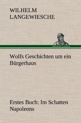 Produktbild: Wolfs Geschichten um ein B&uuml;rgerhaus - Erstes Buch: Im Schatten Napoleons