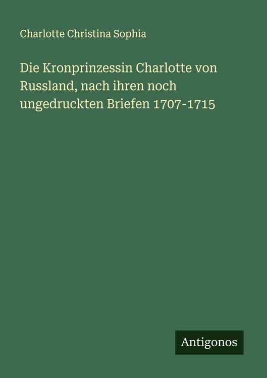 Produktbild: Die Kronprinzessin Charlotte von Russland, nach ihren noch ungedruckten Briefen 1707-1715