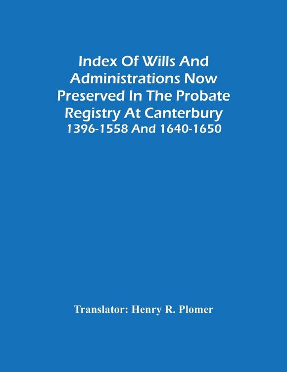 Produktbild: Index Of Wills And Administrations Now Preserved In The Probate Registry At Canterbury 1396-1558 And 1640-1650