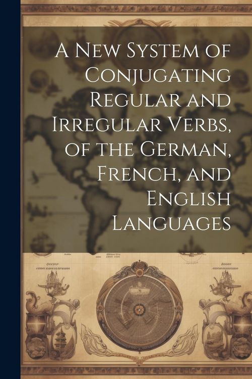 Produktbild: A New System of Conjugating Regular and Irregular Verbs, of the German, French, and English Languages