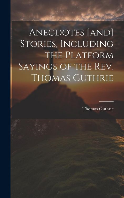 Produktbild: Anecdotes [and] Stories, Including the Platform Sayings of the Rev. Thomas Guthrie