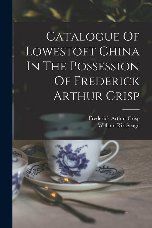 Produktbild: Catalogue Of Lowestoft China In The Possession Of Frederick Arthur Crisp