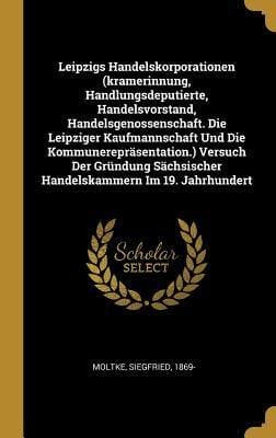 Produktbild: Leipzigs Handelskorporationen (kramerinnung, Handlungsdeputierte, Handelsvorstand, Handelsgenossenschaft. Die Leipziger Kaufmannschaft Und Die Kommune
