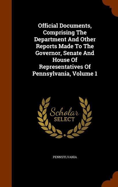 Produktbild: Official Documents, Comprising The Department And Other Reports Made To The Governor, Senate And House Of Representatives Of Pennsylvania, Volume 1