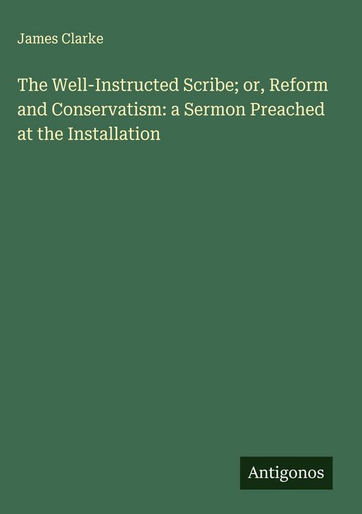 Produktbild: The Well-Instructed Scribe; or, Reform and Conservatism: a Sermon Preached at the Installation