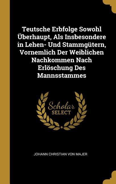 Produktbild: Teutsche Erbfolge Sowohl &Uuml;berhaupt, ALS Insbesondere in Lehen- Und Stammg&uuml;tern, Vornemlich Der Weiblichen Nachkommen Nach Erl&ouml;schung Des Mannsstammes