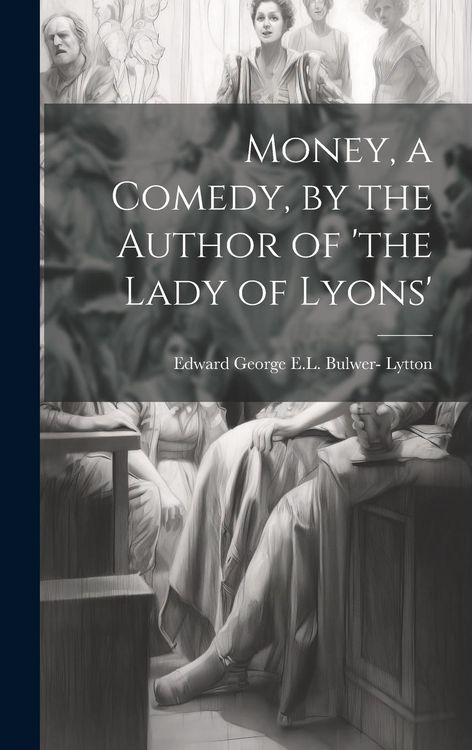 Produktbild: Money, a Comedy, by the Author of 'the Lady of Lyons'