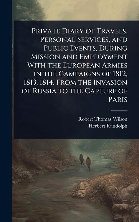 Produktbild: Private Diary of Travels, Personal Services, and Public Events, During Mission and Employment With the European Armies in the Campaigns of 1812, 1813,