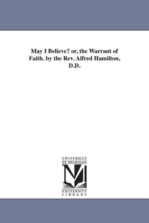 Produktbild: May I Believe? or, the Warrant of Faith. by the Rev. Alfred Hamilton, D.D.