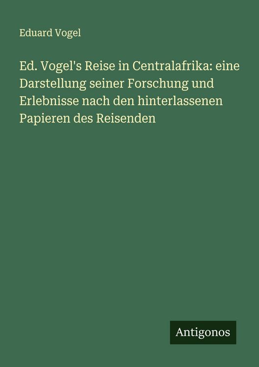 Produktbild: Ed. Vogel's Reise in Centralafrika: eine Darstellung seiner Forschung und Erlebnisse nach den hinterlassenen Papieren des Reisenden