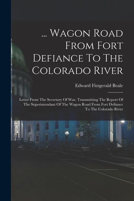 Produktbild: ... Wagon Road From Fort Defiance To The Colorado River: Letter From The Secretary Of War, Transmitting The Report Of The Superintendant Of The Wagon
