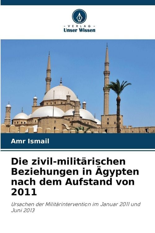 Produktbild: Die zivil-milit&auml;rischen Beziehungen in &Auml;gypten nach dem Aufstand von 2011