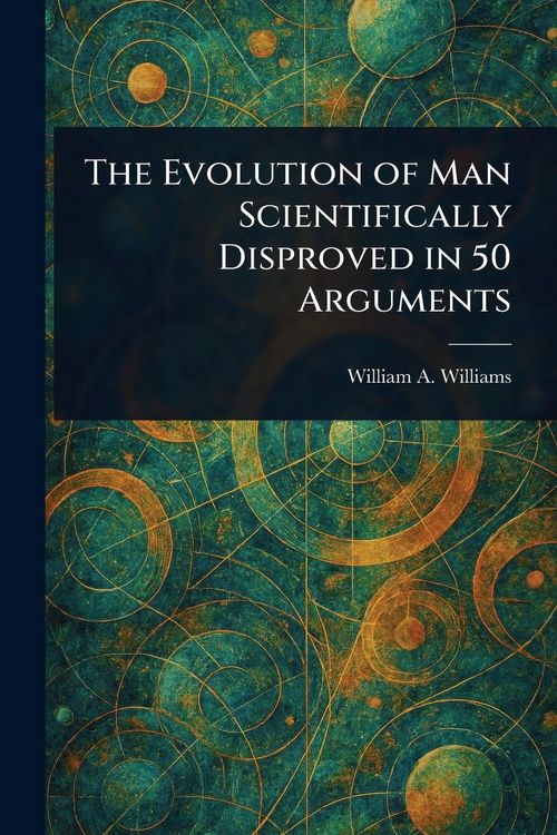 Produktbild: The Evolution of Man Scientifically Disproved in 50 Arguments