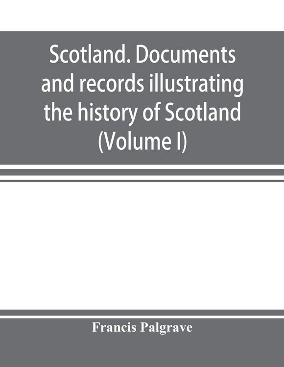 Produktbild: Scotland. Documents and records illustrating the history of Scotland, and the transactions between the crowns of Scotland and England, preserved in th