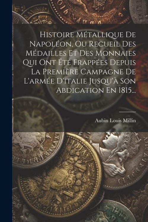 Produktbild: Histoire M&eacute;tallique De Napol&eacute;on, Ou Recueil Des M&eacute;dailles Et Des Monnaies Qui Ont &Eacute;t&eacute; Frapp&eacute;es Depuis La Premi&egrave;re Campagne De L'arm&eacute;e D'italie Jusqu'&agrave;
