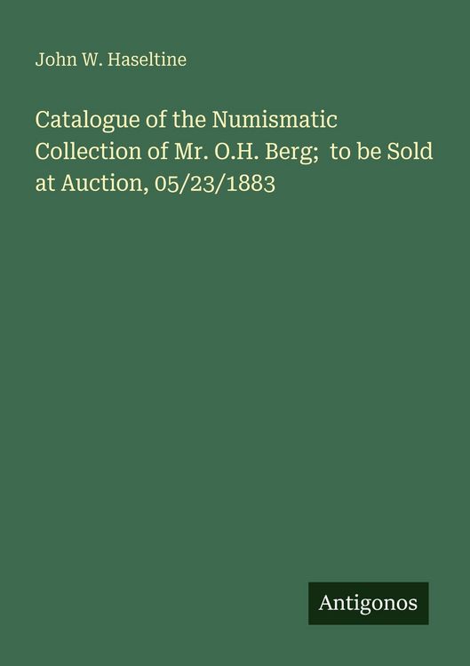Produktbild: Catalogue of the Numismatic Collection of Mr. O.H. Berg; to be Sold at Auction, 05/23/1883