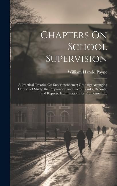 Produktbild: Chapters On School Supervision: A Practical Treatise On Superintendence; Grading: Arranging Courses of Study; the Preparation and Use of Blanks, Recor