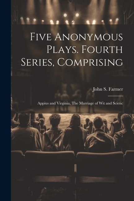 Produktbild: Five Anonymous Plays. Fourth Series, Comprising; Appius and Virginia, The Marriage of wit and Scienc