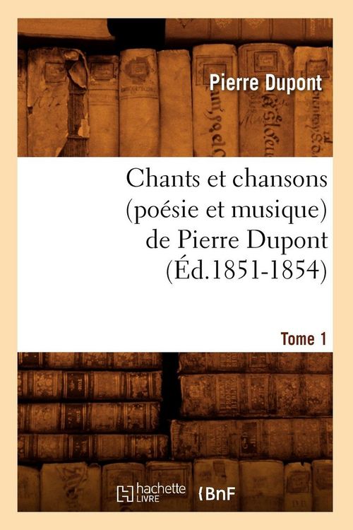 Produktbild: Chants et chansons (po&eacute;sie et musique) de Pierre Dupont. Tome 1 (&Eacute;d.1851-1854)