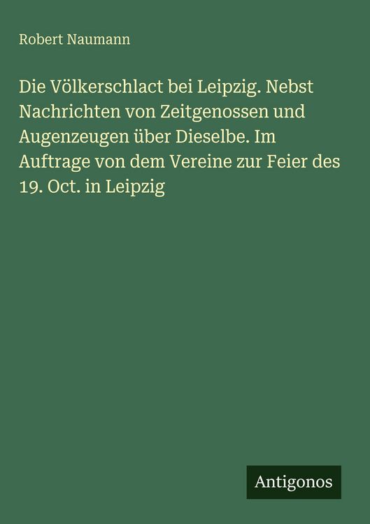 Produktbild: Die V&ouml;lkerschlact bei Leipzig. Nebst Nachrichten von Zeitgenossen und Augenzeugen &uuml;ber Dieselbe. Im Auftrage von dem Vereine zur Feier des 19. Oct. in